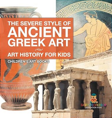 The Severe Style Of Ancient Greek Art - Art History For Kids Children's Art Books-..