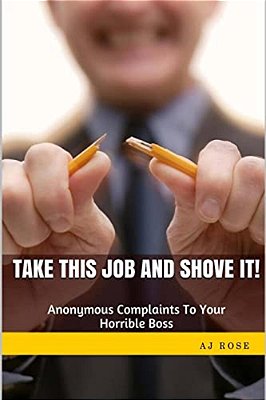 Take This Job And Shove It!: Anonymous Complaints To Your Horrible Boss-..