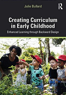 Creating Curriculum In Early Childhood: Enhanced Learning Through Backward Design-..