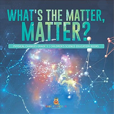 What's The Matter, Matter? Physical Changes Grade 3 Children's Science Education Books-..