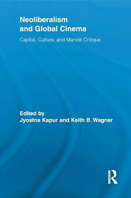 Neoliberalism And Global Cinema: Capital, Culture, And Marxist Critique-..