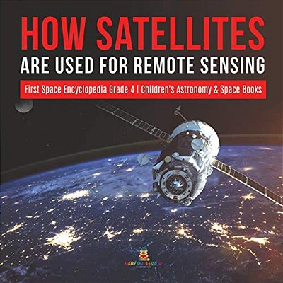 How Satellites Are Used For Remote Sensing First Space Encyclopedia Grade 4 Children's Astronomy & Space Books-..