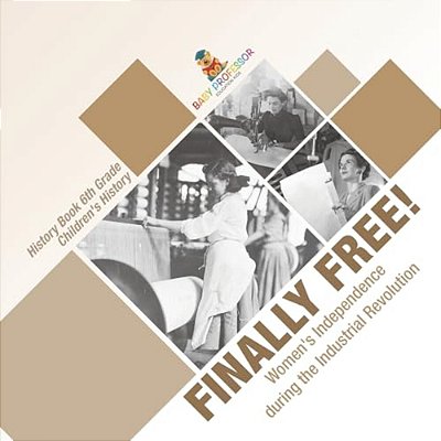 Finally Free! Women's Independence During The Industrial Revolution - History Book 6Th Grade Children's History-..