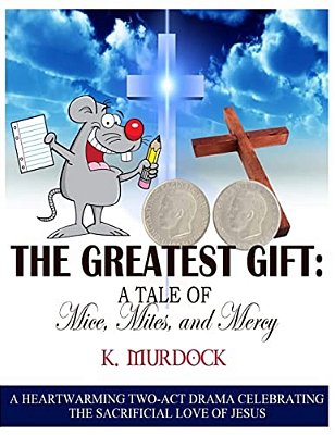 The Greatest Gift: A Tale Of Mice, Mites, And Mercy: A Heartwarming Two-Act Drama Celebrating The Sacrificial Love Of Jesus-..