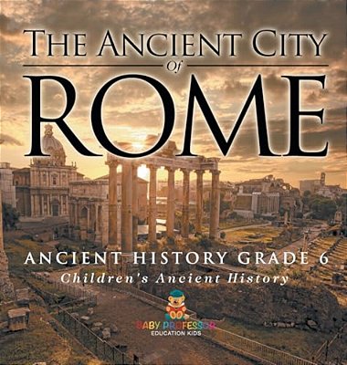 The Ancient City Of Rome - Ancient History Grade 6 Children's Ancient History-..