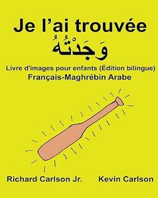 Je L'Ai Trouvée: Livre D'Images Pour Enfants Français-Maghrébin Arabe (Édition Bilingue)-..