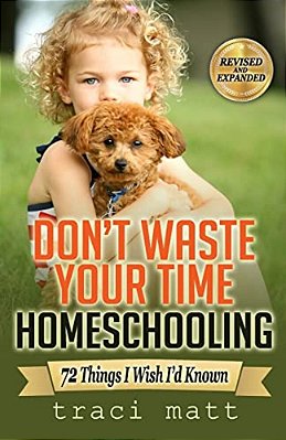 Don't Waste Your Time Homeschooling: 72 Things I Wish I'd Known-..