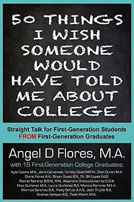 50 Things I Wish Someone Would Have Told Me About College: Straight Talk For First Generation College Students From First Generation College Graduates-..