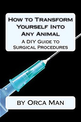 How To Transform Yourself Into Any Animal: A Diy Guide To Surgical Procedures-..