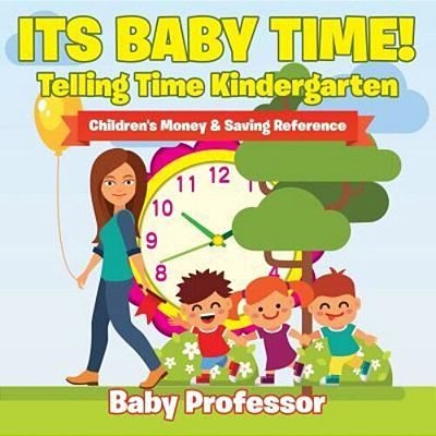 Its Baby Time! - Telling Time Kindergarten: Children's Money & Saving Reference-..