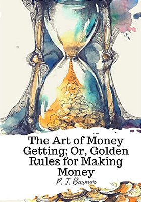 The Art Of Money Getting; Or, Golden Rules For Making Money
