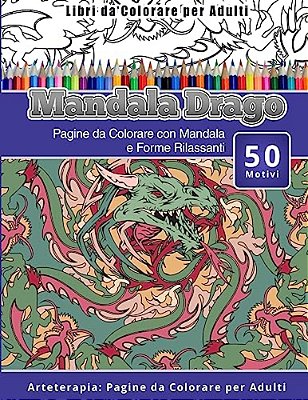 Libri Da Colorare Per Adulti Mandala Drago: Pagine Da Colorare Con Mandala E Forme Rilassanti Arteterapia: Pagine Da Colorare Per Adulti-..