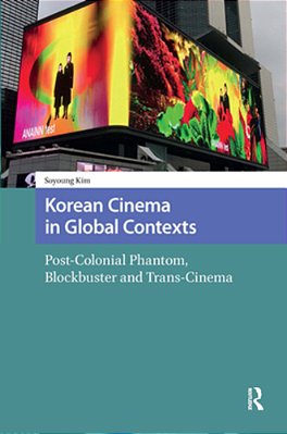 Korean Cinema In Global Contexts: Post-Colonial Phantom, Blockbuster And Trans-Cinema-..