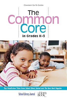 Common Core In Grades K-3: Top Nonfiction Titles From School Library Journal And The Horn Book Magazine-..