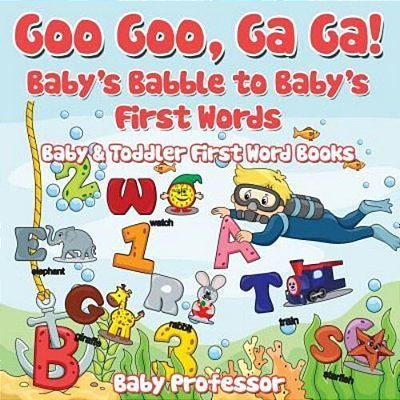 Goo Goo, Ga Ga! Baby's Babble To Baby's First Words. - Baby & Toddler First Word Books-..