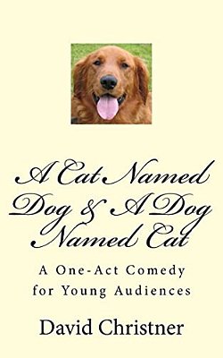 A Cat Named Dog & A Dog Named Cat: A One-Act Comedy For Young Audiences-..