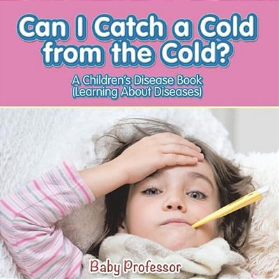 Can I Catch A Cold From The Cold? A Children's Disease Book (Learning About Diseases)-..