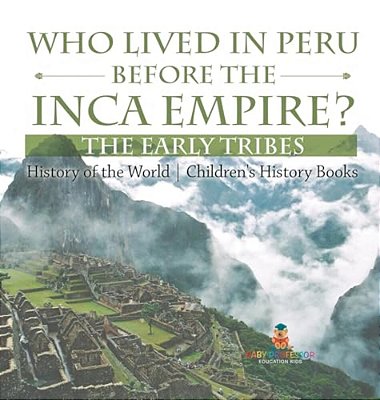 Who Lived In Peru Before The Inca Empire? The Early Tribes - History Of The World Children's History Books-..