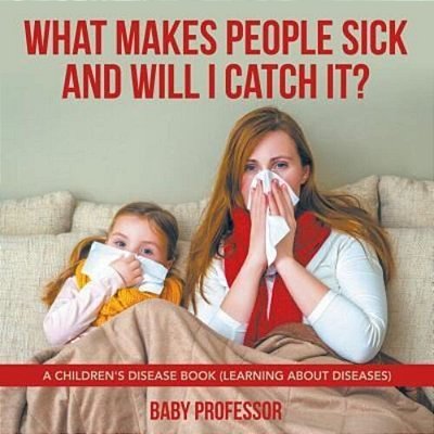 What Makes People Sick And Will I Catch It? A Children's Disease Book (Learning About Diseases)-..
