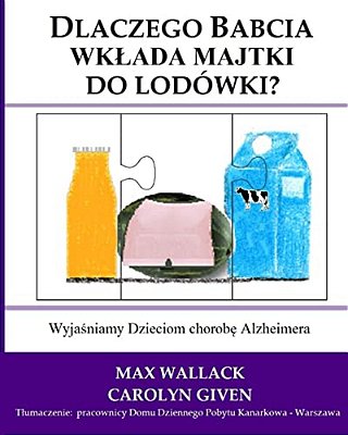 Dlaczego Babcia Wklada Majtki Do Lodowki?: Wyjasniamy Dzieciom Chorobe Alzheimera-..