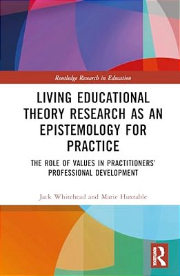 Living Educational Theory Research As An Epistemology For Practice: The Role Of Values In Practitioners' Professional Development-..
