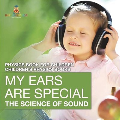 My Ears Are Special: The Science Of Sound - Physics Book For Children Children's Physics Books-..