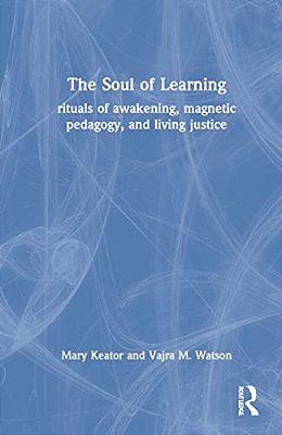 The Soul Of Learning: Rituals Of Awakening, Magnetic Pedagogy, And Living Justice-..