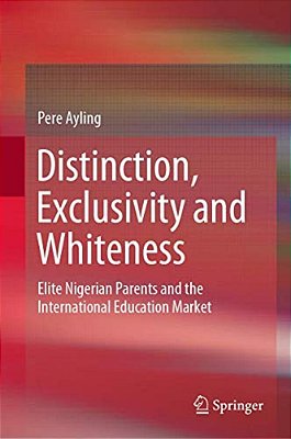 Distinction, Exclusivity And Whiteness: Elite Nigerian Parents And The International Education Market-..