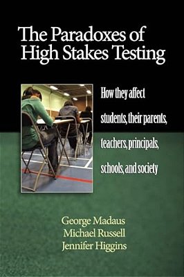 The Paradoxes Of High Stakes Testing: How They Affect Students, Their Parents, Teachers, Principals, Schools, And Society (Hc)-..