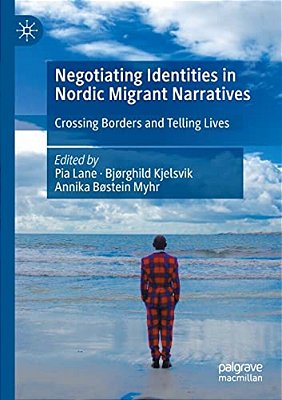 Negotiating Identities In Nordic Migrant Narratives: Crossing Borders And Telling Lives-..