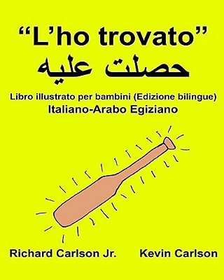 "L'Ho Trovato": Libro Illustrato Per Bambini Italiano-Arabo Egiziano (Edizione Bilingue)-..