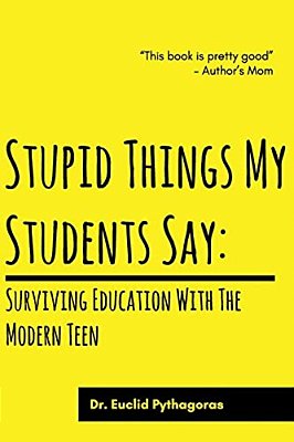 Stupid Things My Students Say: Surviving Education With The Modern Teen-..