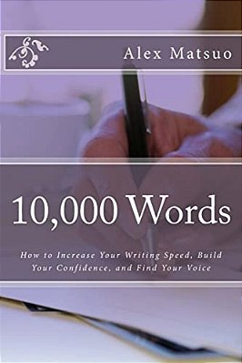 10,000 Words: How To Increase Your Writing Speed, Build Your Confidence, And Find Your Voice-..