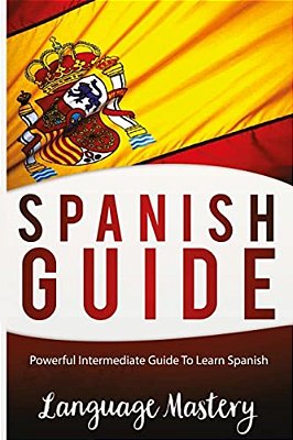 Speak Spanish: Powerful Intermediate Guide To Learn Spanish-..