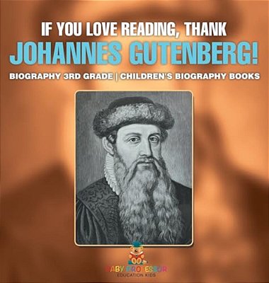 If You Love Reading, Thank Johannes Gutenberg! Biography 3RD Grade Children's Biography Books-..