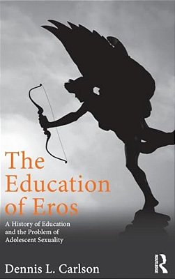 The Education Of Eros: A History Of Education And The Problem Of Adolescent Sexuality-..
