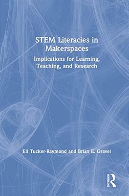 Stem Literacies In Makerspaces: Implications For Learning, Teaching, And Research-..