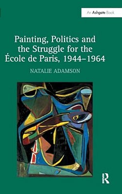 Painting, Politics And The Struggle For The École De Paris, 1944-1964-..