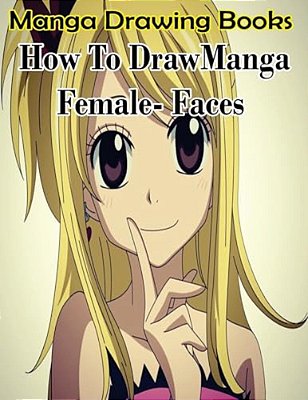Manga Drawing Books: How To Draw Manga Female Face: Learn Japanese Manga Eyes And Pretty Manga Face-..