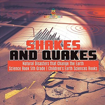 Shakes And Quakes Natural Disasters That Change The Earth Science Book 5Th Grade Children's Earth Sciences Books-..