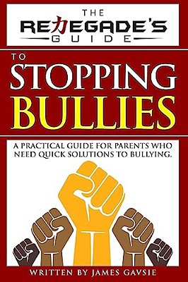 The Renegade's Guide To Stopping Bullies: A Practical Guide For Parents Who Need Quick Solutions To Bullying-..