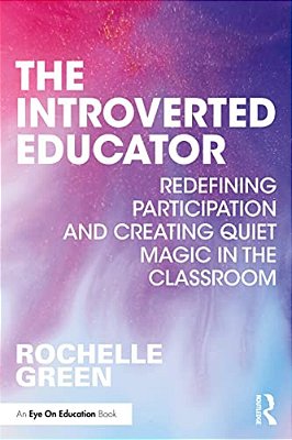 The Introverted Educator: Redefining Participation And Creating Quiet Magic In The Classroom-..