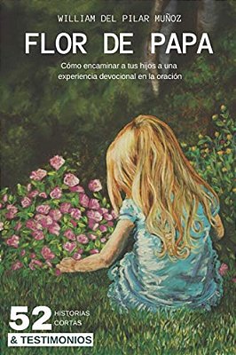 Flor De Papa: Cómo Encaminar A Tus Hijos A Una Experiencia Devocional En La Oración-..