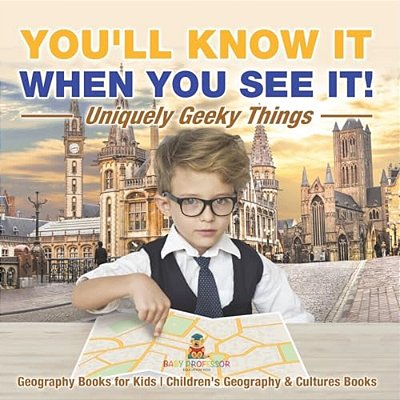 You'Ll Know It When You See It! Uniquely Geeky Things - Geography Books For Kids Children's Geography & Culture Books-..