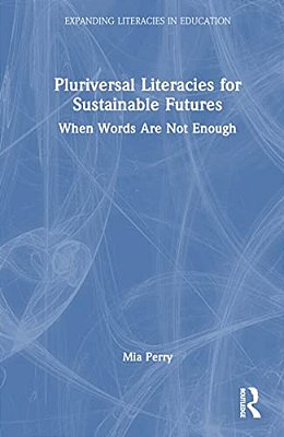 Pluriversal Literacies For Sustainable Futures: When Words Are Not Enough-..