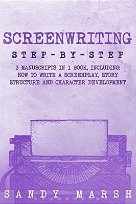 Screenwriting: Step-By-step - 3 Manuscripts In 1 Book - Essential Screenwriting Format, Screenwriting Structure And Screenwriter Stor-..