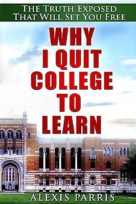 Why I Quit College To Learn: The Truth Exposed That Will Set You Free-..