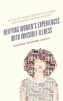 Reifying Women's Experiences With Invisible Illness: Illusions, Delusions, Reality-..