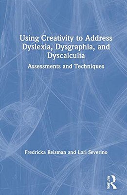 Using Creativity To Address Dyslexia, Dysgraphia, And Dyscalculia: Assessments And Techniques-..