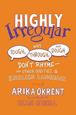 Highly Irregular: Why Tough, Through, And Dough Don't Rhyme--and Other Oddities Of The English Language-..